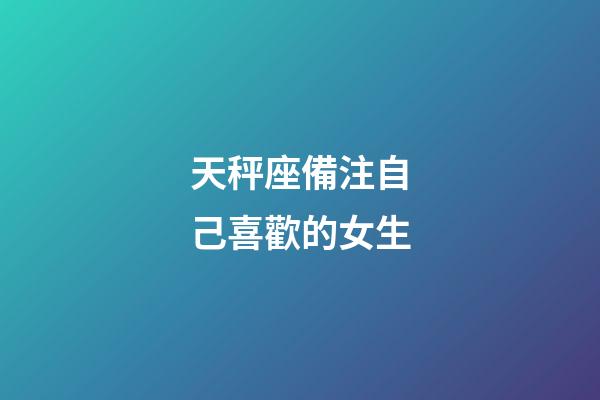 天秤座備注自己喜歡的女生-第1張-星座運勢-玄機派