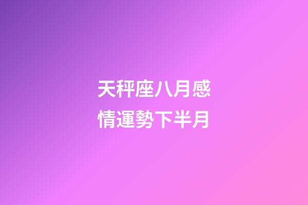 天秤座八月感情運勢下半月-第1張-星座運勢-玄機派