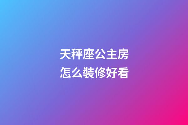 天秤座公主房怎么裝修好看-第1張-星座運勢-玄機派