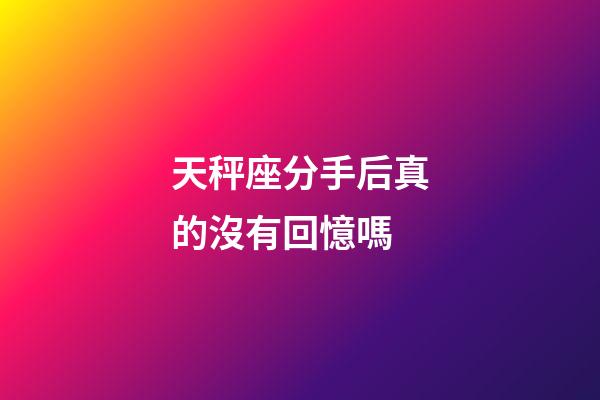 天秤座分手后真的沒有回憶嗎-第1張-星座運(yùn)勢(shì)-玄機(jī)派