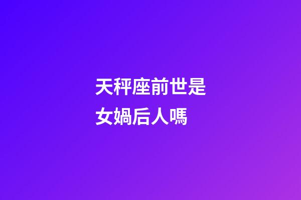 天秤座前世是女媧后人嗎
