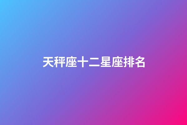 天秤座十二星座排名-第1張-星座運勢-玄機派