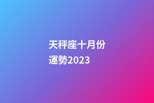 天秤座十月份運勢2023-第1張-星座運勢-玄機派