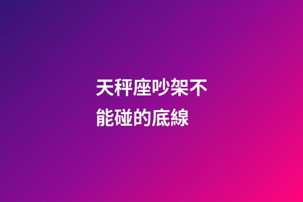 天秤座吵架不能碰的底線-第1張-星座運勢-玄機派