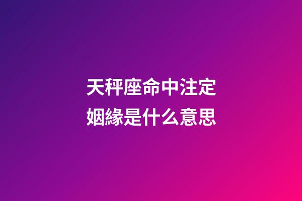 天秤座命中注定姻緣是什么意思-第1張-星座運勢-玄機派