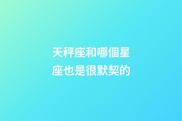 天秤座和哪個星座也是很默契的-第1張-星座運勢-玄機派