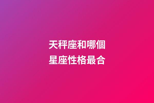 天秤座和哪個星座性格最合-第1張-星座運勢-玄機派