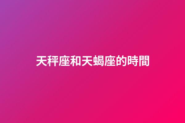 天秤座和天蝎座的時間-第1張-星座運勢-玄機派