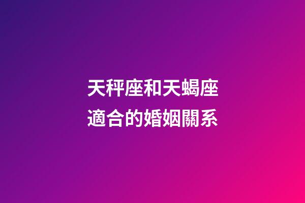 天秤座和天蝎座適合的婚姻關系-第1張-星座運勢-玄機派