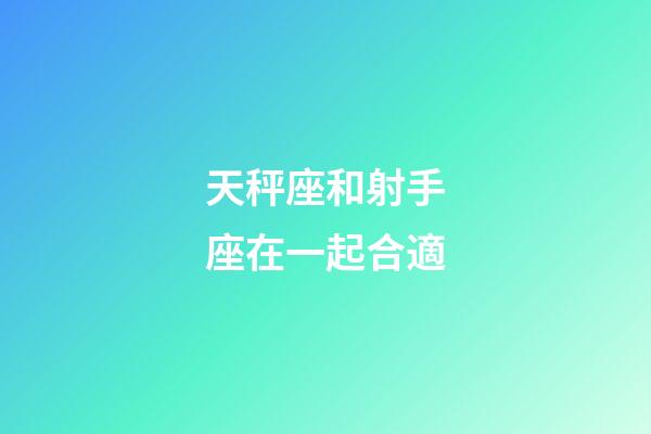 天秤座和射手座在一起合適-第1張-星座運勢-玄機派