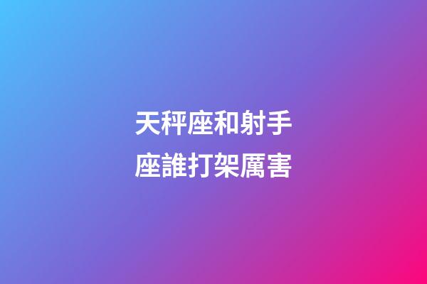 天秤座和射手座誰打架厲害-第1張-星座運勢-玄機派
