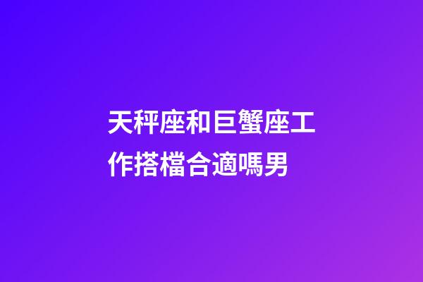 天秤座和巨蟹座工作搭檔合適嗎男-第1張-星座運勢-玄機派