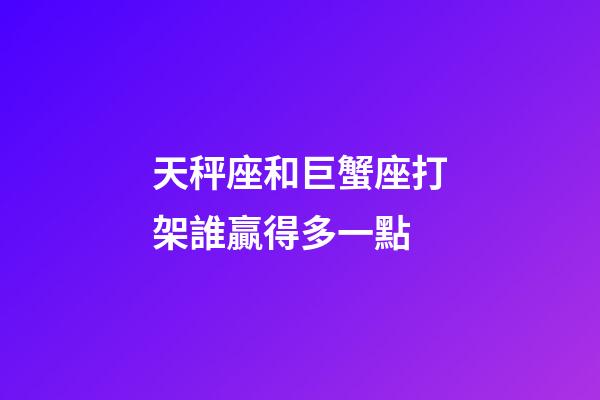天秤座和巨蟹座打架誰贏得多一點-第1張-星座運勢-玄機派