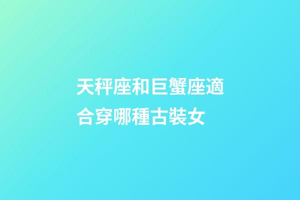 天秤座和巨蟹座適合穿哪種古裝女-第1張-星座運(yùn)勢(shì)-玄機(jī)派