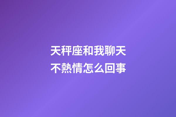 天秤座和我聊天不熱情怎么回事-第1張-星座運勢-玄機派