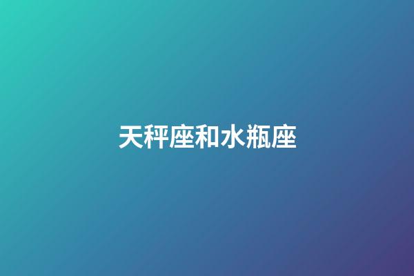天秤座和水瓶座（水瓶和天秤為什么絕配）-第1張-星座運勢-玄機派