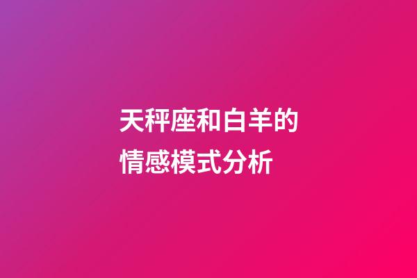 天秤座和白羊的情感模式分析-第1張-星座運(yùn)勢-玄機(jī)派