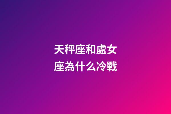 天秤座和處女座為什么冷戰-第1張-星座運勢-玄機派