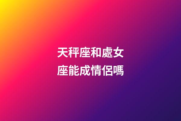 天秤座和處女座能成情侶嗎-第1張-星座運(yùn)勢-玄機(jī)派