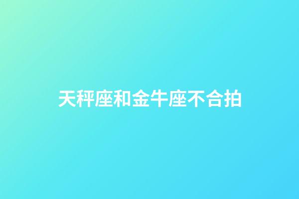 天秤座和金牛座不合拍-第1張-星座運(yùn)勢-玄機(jī)派