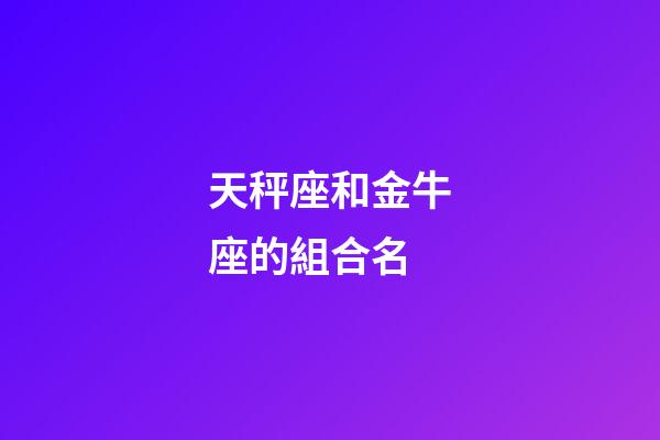 天秤座和金牛座的組合名-第1張-星座運勢-玄機派