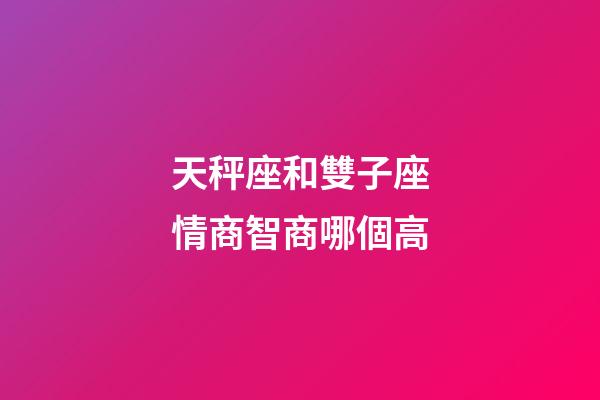 天秤座和雙子座情商智商哪個高-第1張-星座運勢-玄機派