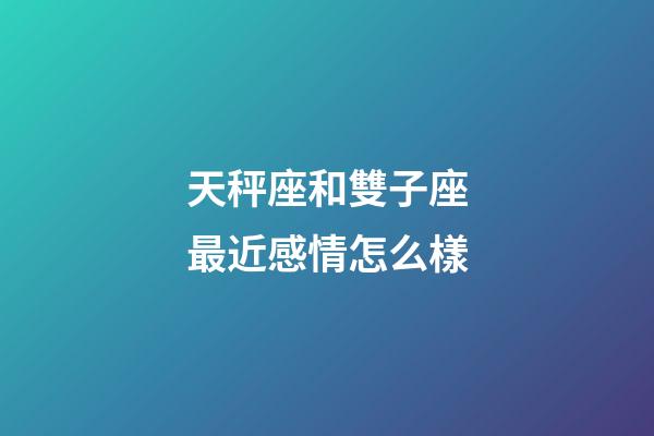 天秤座和雙子座最近感情怎么樣-第1張-星座運(yùn)勢(shì)-玄機(jī)派