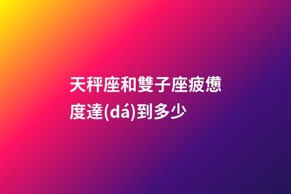 天秤座和雙子座疲憊度達(dá)到多少-第1張-星座運(yùn)勢-玄機(jī)派