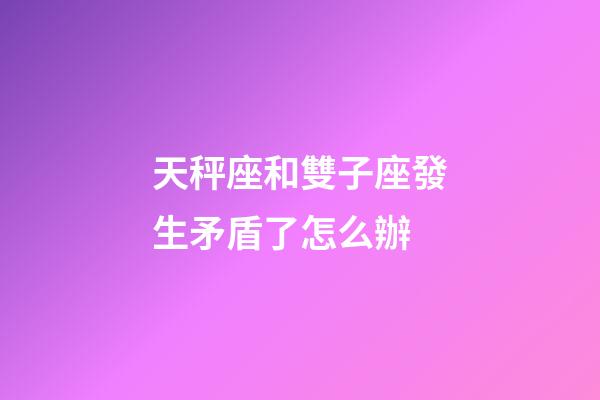 天秤座和雙子座發生矛盾了怎么辦-第1張-星座運勢-玄機派