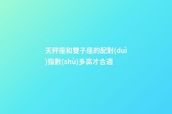 天秤座和雙子座的配對(duì)指數(shù)多高才合適-第1張-星座運(yùn)勢(shì)-玄機(jī)派