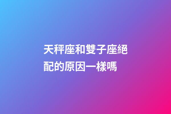 天秤座和雙子座絕配的原因一樣嗎-第1張-星座運勢-玄機派