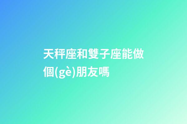 天秤座和雙子座能做個(gè)朋友嗎-第1張-星座運(yùn)勢(shì)-玄機(jī)派