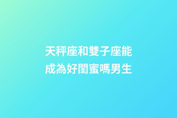 天秤座和雙子座能成為好閨蜜嗎男生-第1張-星座運勢-玄機派