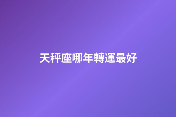 天秤座哪年轉運最好-第1張-星座運勢-玄機派