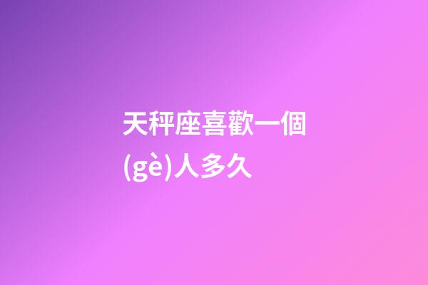 天秤座喜歡一個(gè)人多久-第1張-星座運(yùn)勢(shì)-玄機(jī)派