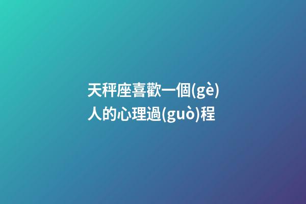 天秤座喜歡一個(gè)人的心理過(guò)程-第1張-星座運(yùn)勢(shì)-玄機(jī)派