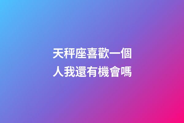天秤座喜歡一個人我還有機會嗎-第1張-星座運勢-玄機派