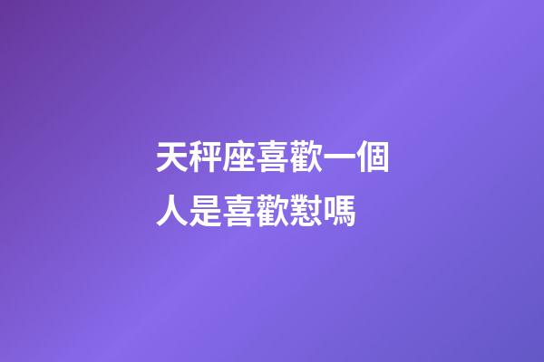天秤座喜歡一個人是喜歡懟嗎-第1張-星座運勢-玄機派