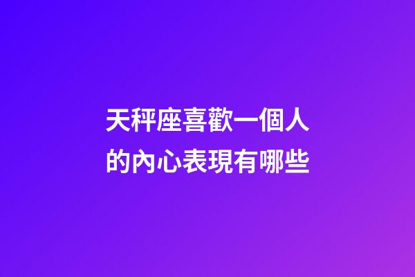 天秤座喜歡一個人的內心表現有哪些-第1張-星座運勢-玄機派