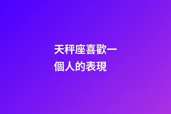 天秤座喜歡一個人的表現（10秒測天秤喜不喜歡你）-第1張-星座運勢-玄機派