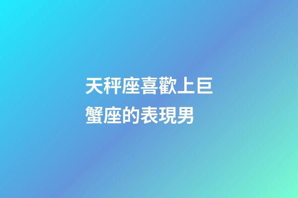 天秤座喜歡上巨蟹座的表現男-第1張-星座運勢-玄機派
