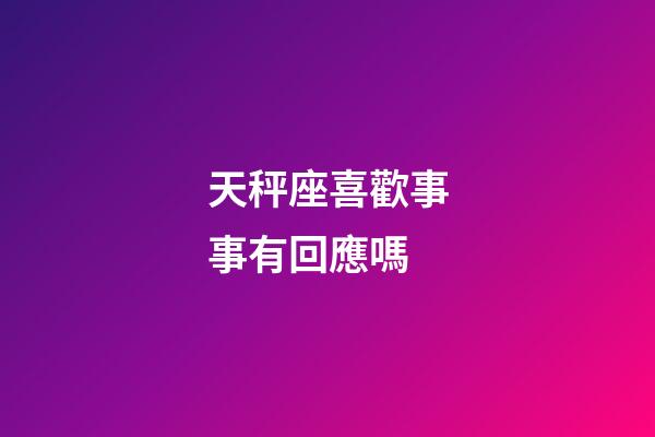 天秤座喜歡事事有回應嗎-第1張-星座運勢-玄機派