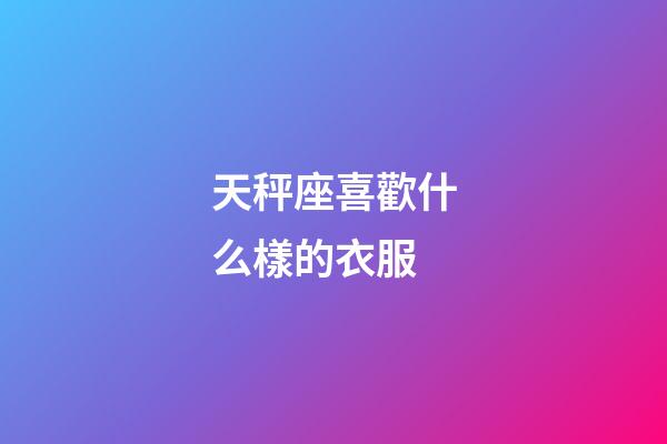 天秤座喜歡什么樣的衣服-第1張-星座運勢-玄機派