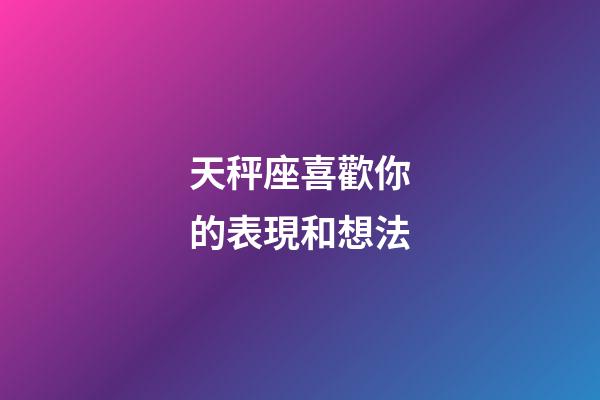 天秤座喜歡你的表現和想法-第1張-星座運勢-玄機派