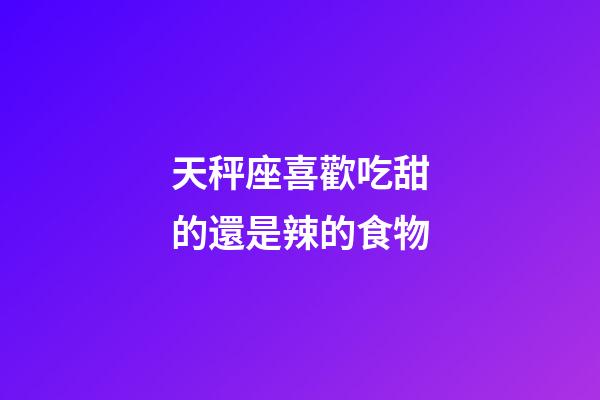 天秤座喜歡吃甜的還是辣的食物-第1張-星座運勢-玄機派