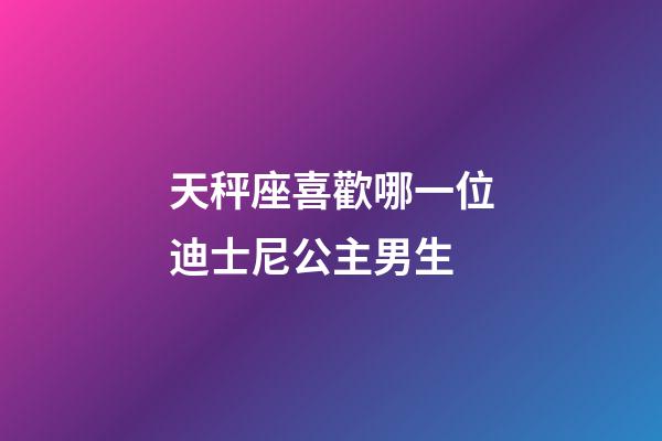 天秤座喜歡哪一位迪士尼公主男生-第1張-星座運勢-玄機派