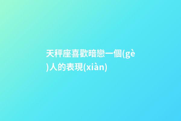 天秤座喜歡暗戀一個(gè)人的表現(xiàn)-第1張-星座運(yùn)勢(shì)-玄機(jī)派