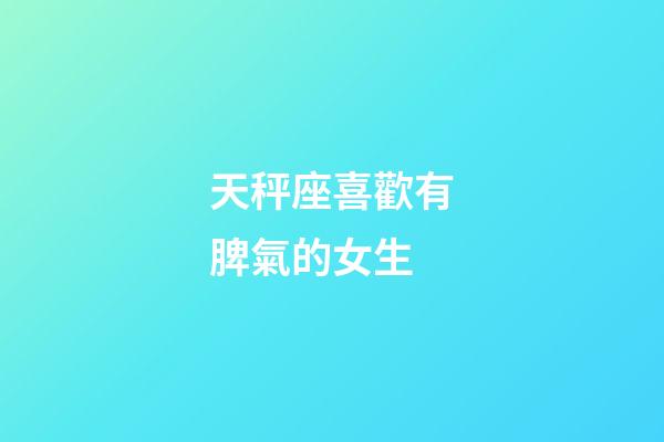 天秤座喜歡有脾氣的女生-第1張-星座運勢-玄機派