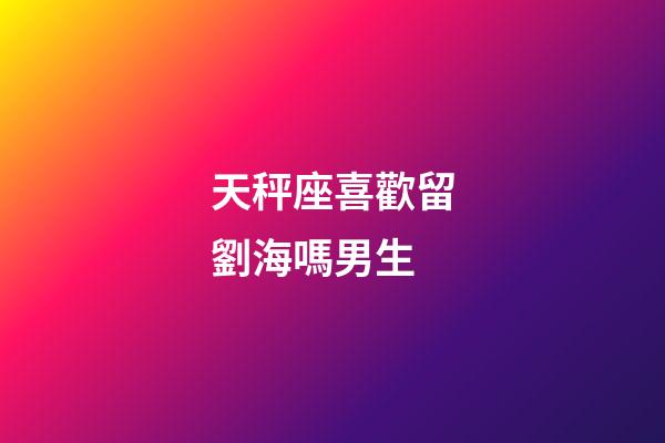 天秤座喜歡留劉海嗎男生-第1張-星座運勢-玄機派