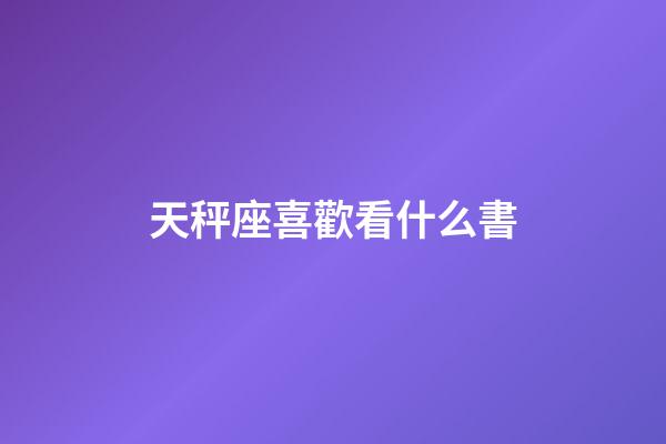天秤座喜歡看什么書-第1張-星座運勢-玄機派